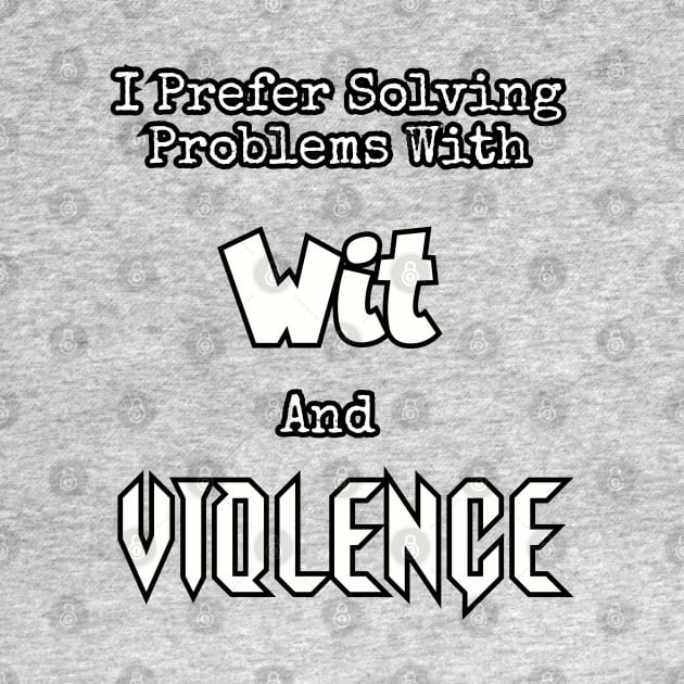 I prefer solving problems with wit and violence. by Among the Leaves Apparel